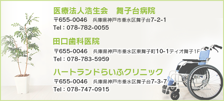 特定医療法人浩生会　舞子台病院 〒655-0046　兵庫県神戸市垂水区舞子台7-2-1 Tel：078-782-0055