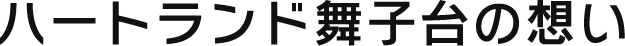 ハートランド舞子台の想い