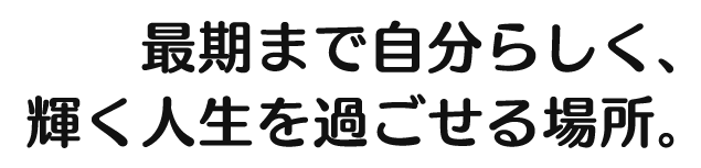 最後まで自分らしく、輝く人生を過ごせる場所。m 