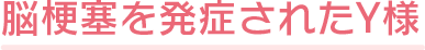 脳梗塞を発症されたY様